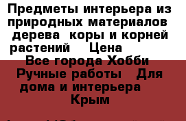 Предметы интерьера из природных материалов: дерева, коры и корней растений. › Цена ­ 1 000 - Все города Хобби. Ручные работы » Для дома и интерьера   . Крым